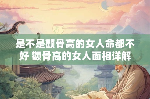是不是颧骨高的女人命都不好 颧骨高的女人面相详解