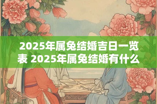 2025年属兔结婚吉日一览表 2025年属兔结婚有什么禁忌