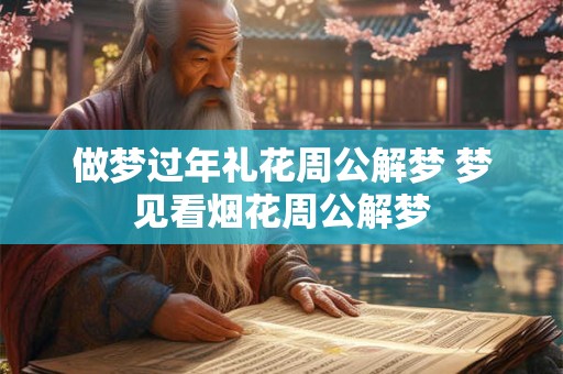 做梦过年礼花周公解梦 梦见看烟花周公解梦 做梦过年礼花周公解梦 梦见看烟花周公解梦