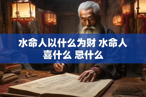 水命人以什么为财 水命人喜什么 忌什么