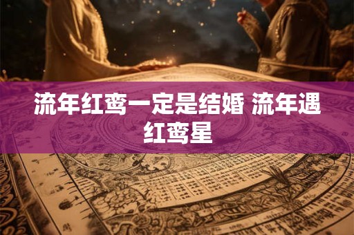 流年红鸾一定是结婚 流年遇红鸾星 流年红鸾一定是结婚 流年遇红鸾星
