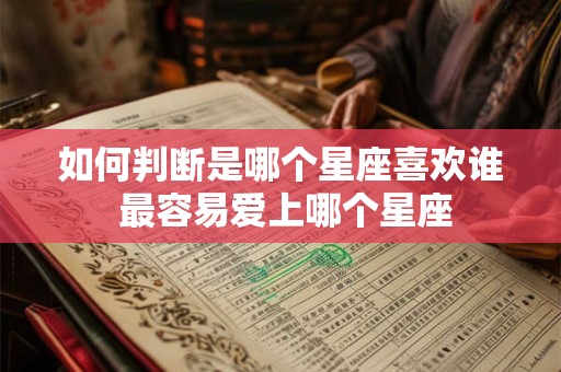 如何判断是哪个星座喜欢谁 最容易爱上哪个星座
