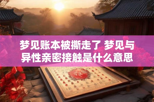 梦见账本被撕走了 梦见与异性亲密接触是什么意思