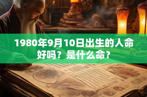 1980年9月10日出生的人命好吗？是什么命？