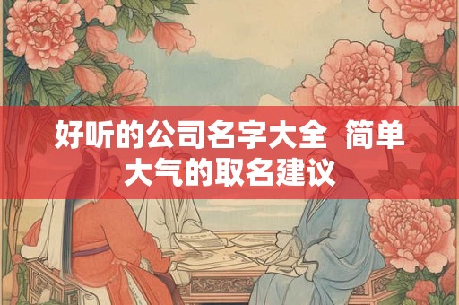 好听的公司名字大全  简单大气的取名建议