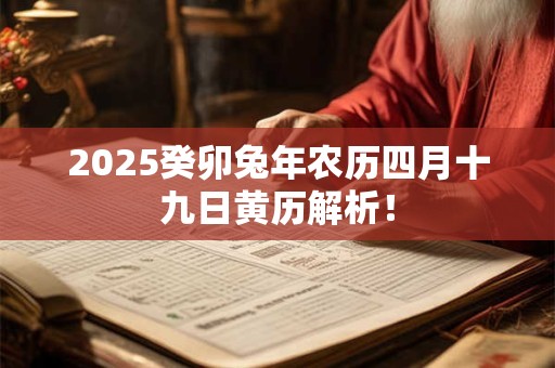 2025癸卯兔年农历四月十九日黄历解析！