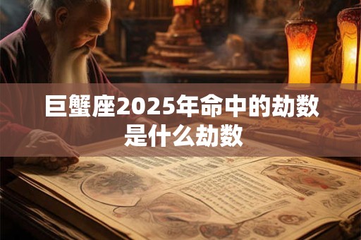 巨蟹座2025年命中的劫数 是什么劫数
