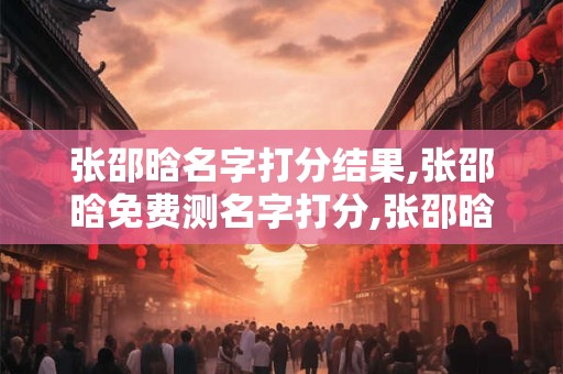 张邵晗名字打分结果,张邵晗免费测名字打分,张邵晗周易免费测名字打分