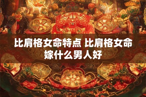 比肩格女命特点 比肩格女命嫁什么男人好