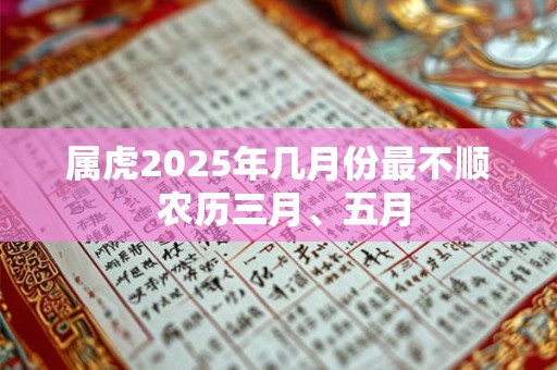 属虎2025年几月份最不顺 农历三月、五月