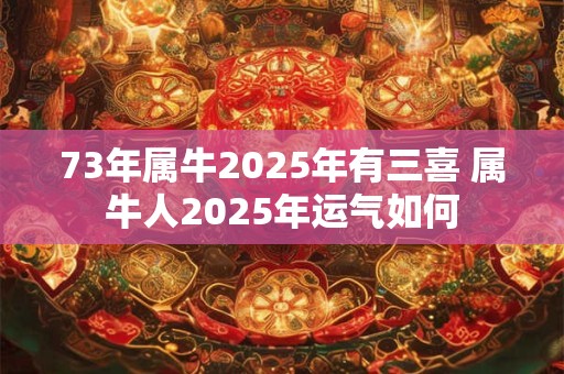 73年属牛2025年有三喜 属牛人2025年运气如何