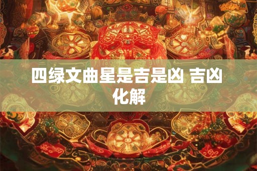 四绿文曲星是吉是凶 吉凶 化解