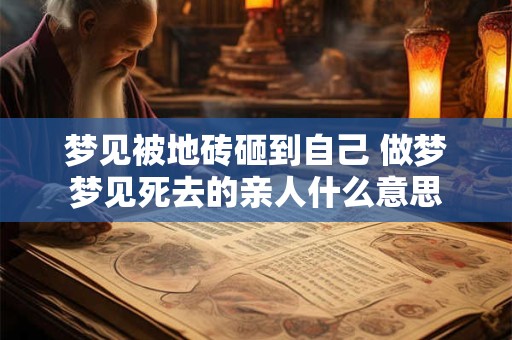 梦见被地砖砸到自己 做梦梦见死去的亲人什么意思