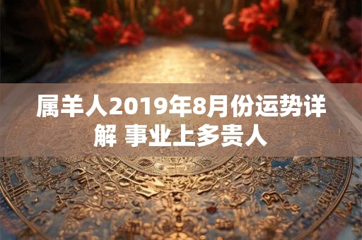 属羊人2019年8月份运势详解 事业上多贵人