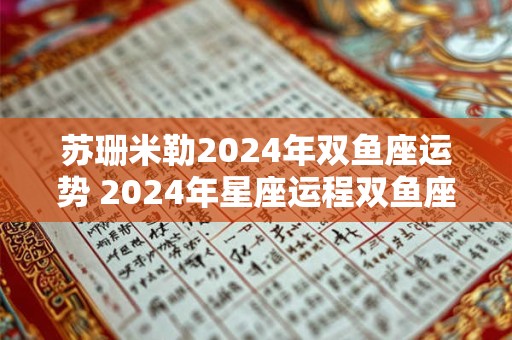 苏珊米勒2024年双鱼座运势 2024年星座运程双鱼座