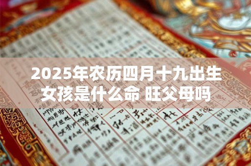 2025年农历四月十九出生女孩是什么命 旺父母吗