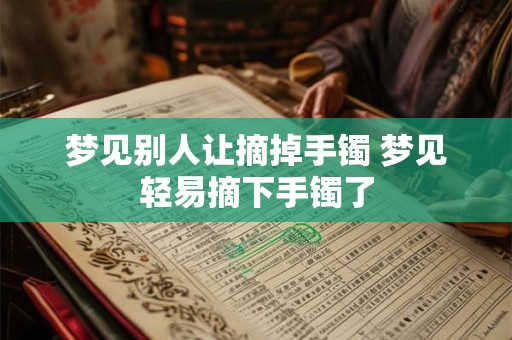 梦见别人让摘掉手镯 梦见轻易摘下手镯了