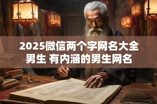 2025微信两个字网名大全男生 有内涵的男生网名