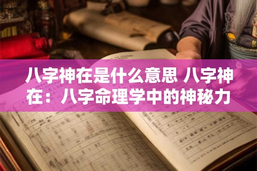 八字神在是什么意思 八字神在：八字命理学中的神秘力量！