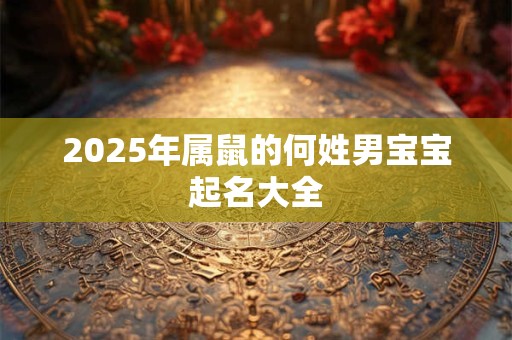 2025年属鼠的何姓男宝宝起名大全