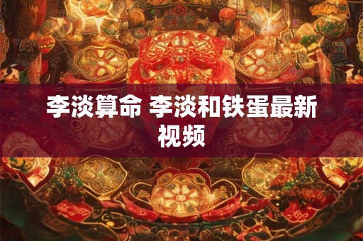 李淡算命 李淡和铁蛋最新视频