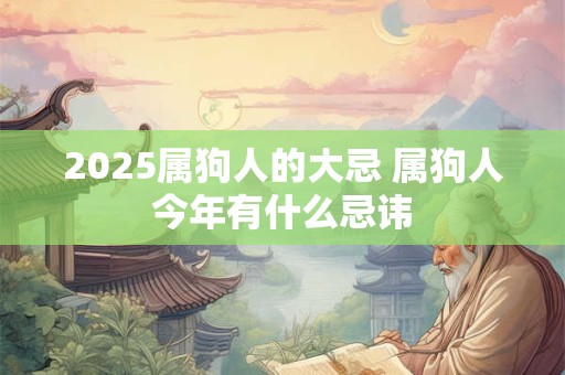 2025属狗人的大忌 属狗人今年有什么忌讳