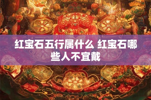 红宝石五行属什么 红宝石哪些人不宜戴