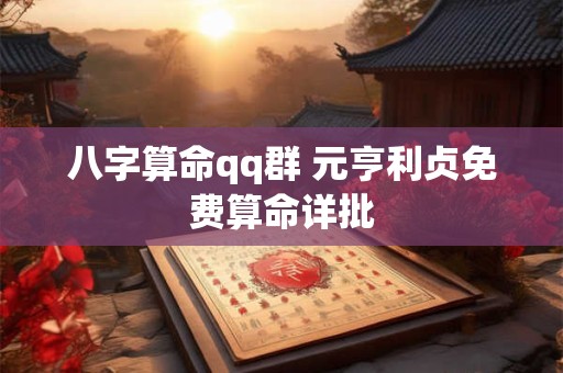 八字算命qq群 元亨利贞免费算命详批