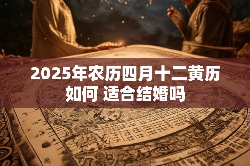 2025年农历四月十二黄历如何 适合结婚吗
