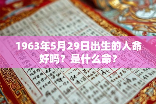 1963年5月29日出生的人命好吗？是什么命？