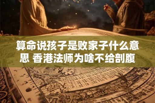算命说孩子是败家子什么意思 香港法师为啥不给剖腹产孩子算命