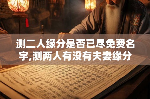 测二人缘分是否已尽免费名字,测两人有没有夫妻缘分