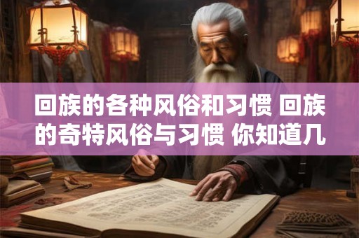 回族的各种风俗和习惯 回族的奇特风俗与习惯 你知道几个 回族的各种风俗和习惯 回族的奇特风俗与习惯 你知道几个