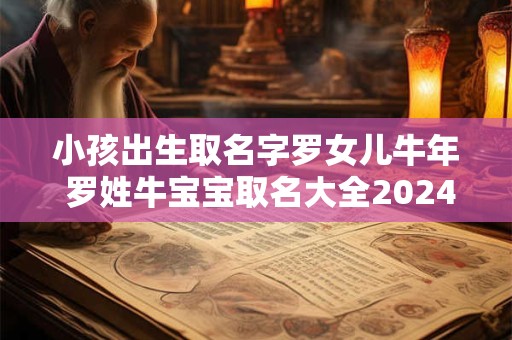 小孩出生取名字罗女儿牛年 罗姓牛宝宝取名大全2024款