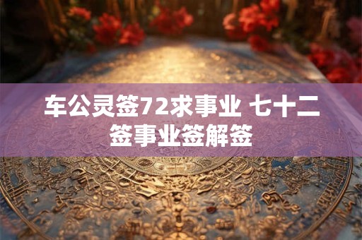 车公灵签72求事业 七十二签事业签解签
