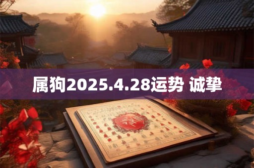 属狗2025.4.28运势 诚挚