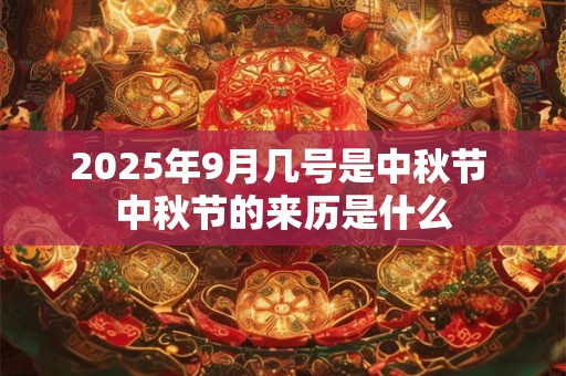 2025年9月几号是中秋节 中秋节的来历是什么 2025年9月几号是中秋节 中秋节的来历是什么