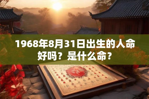 1968年8月31日出生的人命好吗？是什么命？