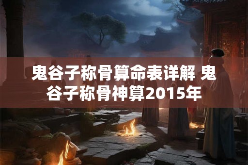 鬼谷子称骨算命表详解 鬼谷子称骨神算2015年