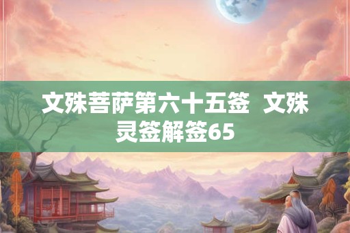 文殊菩萨第六十五签  文殊灵签解签65