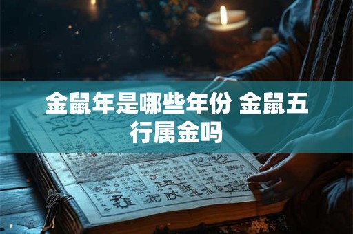 金鼠年是哪些年份 金鼠五行属金吗