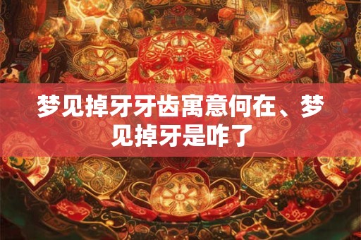 梦见掉牙牙齿寓意何在、梦见掉牙是咋了