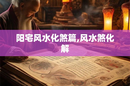详细阅读:阳宅风水化煞篇,风水煞化解 阳宅风水化煞篇,风水煞化解