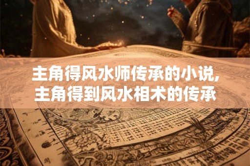 主角得风水师传承的小说,主角得到风水相术的传承