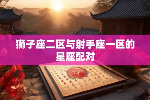狮子座二区与射手座一区的星座配对