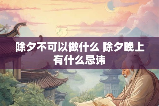 除夕不可以做什么 除夕晚上有什么忌讳