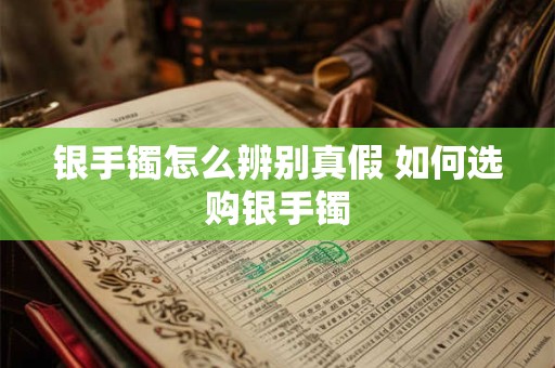 银手镯怎么辨别真假 如何选购银手镯