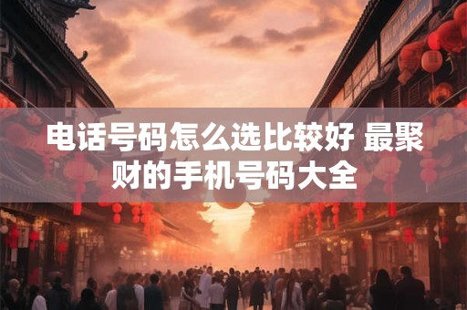 电话号码怎么选比较好 最聚财的手机号码大全