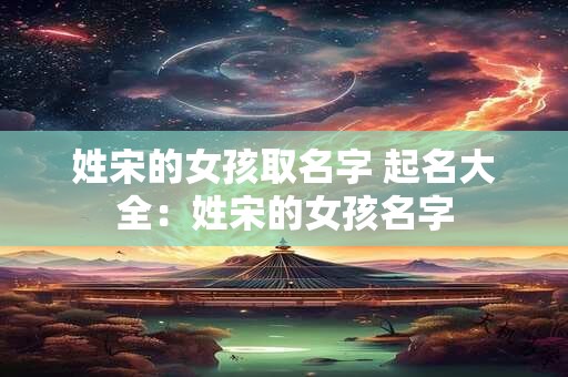 姓宋的女孩取名字 起名大全：姓宋的女孩名字