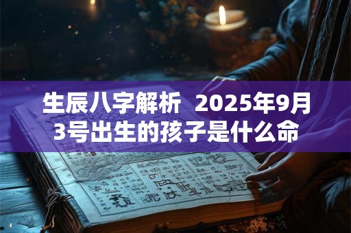 生辰八字解析  2025年9月3号出生的孩子是什么命